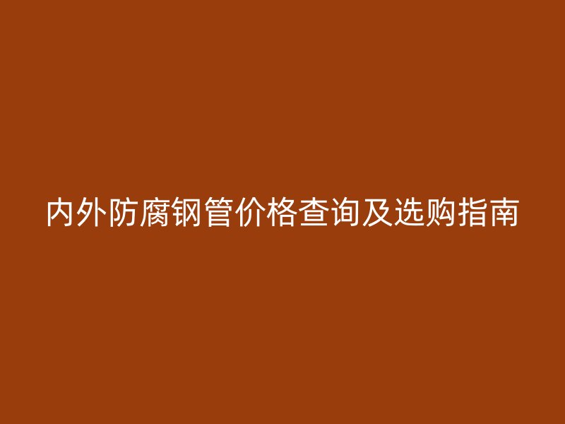 內(nèi)外防腐鋼管價(jià)格查詢及選購(gòu)指南