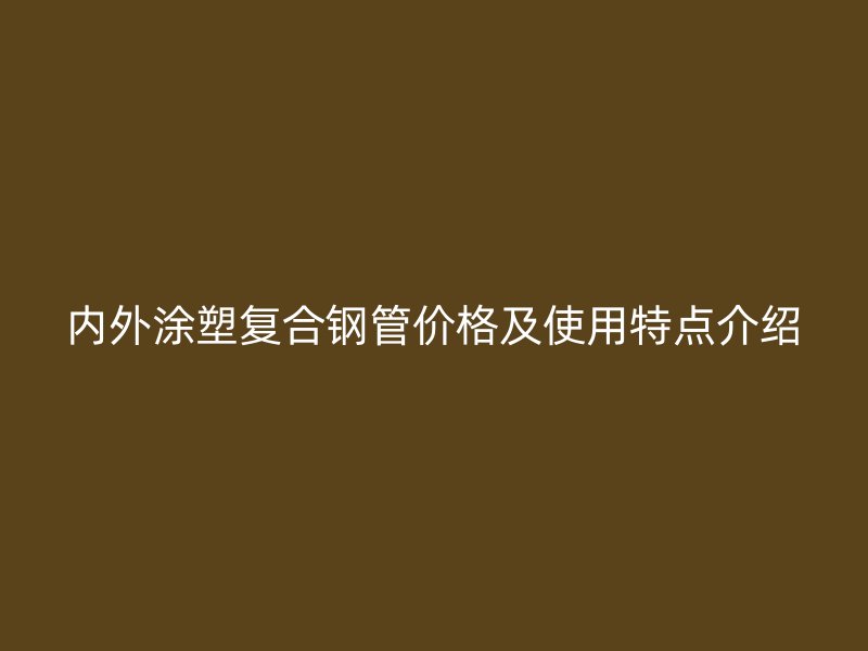 內(nèi)外涂塑復(fù)合鋼管價(jià)格及使用特點(diǎn)介紹