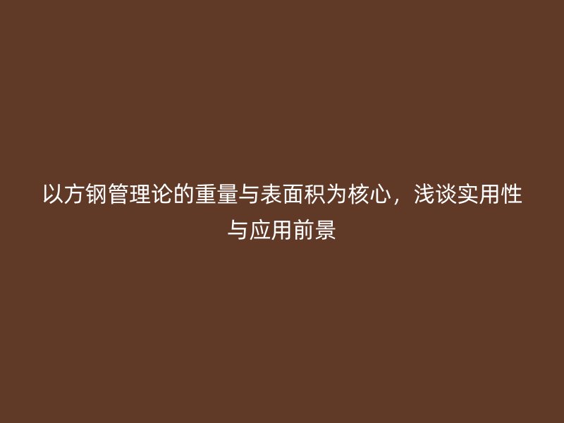 以方鋼管理論的重量與表面積為核心，淺談實(shí)用性與應(yīng)用前景