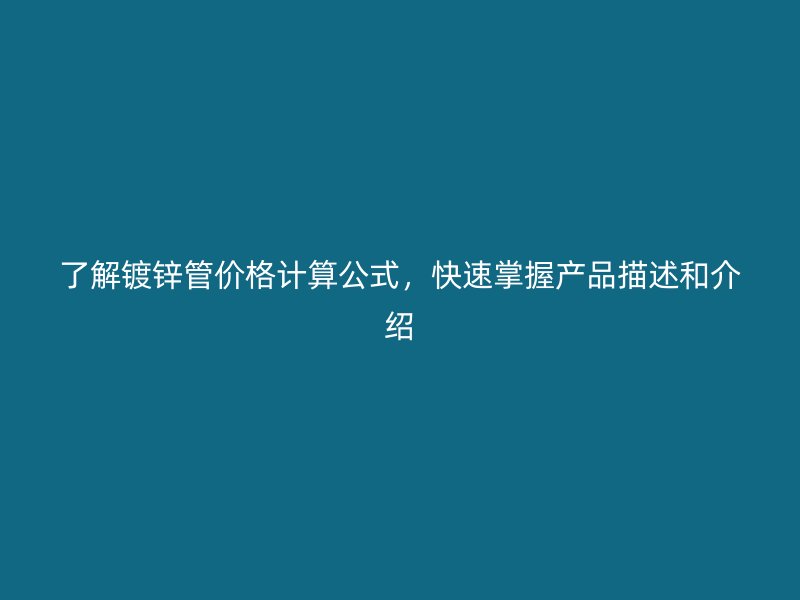 了解鍍鋅管價格計算公式，快速掌握產(chǎn)品描述和介紹