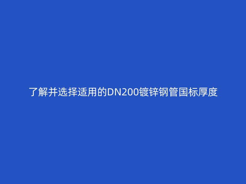 了解并選擇適用的DN200鍍鋅鋼管國(guó)標(biāo)厚度