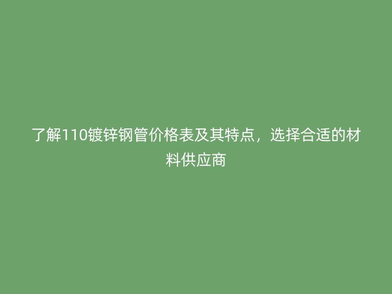 了解110鍍鋅鋼管價格表及其特點，選擇合適的材料供應(yīng)商