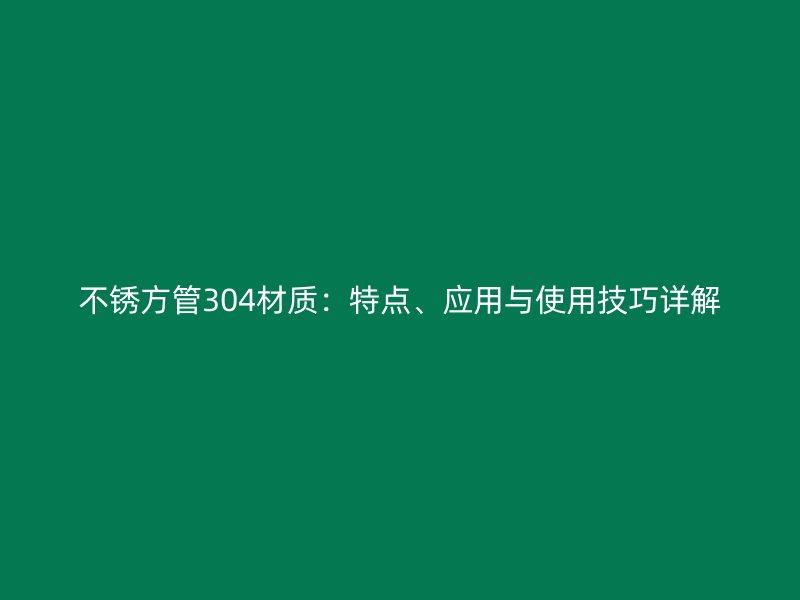 不銹方管304材質：特點、應用與使用技巧詳解