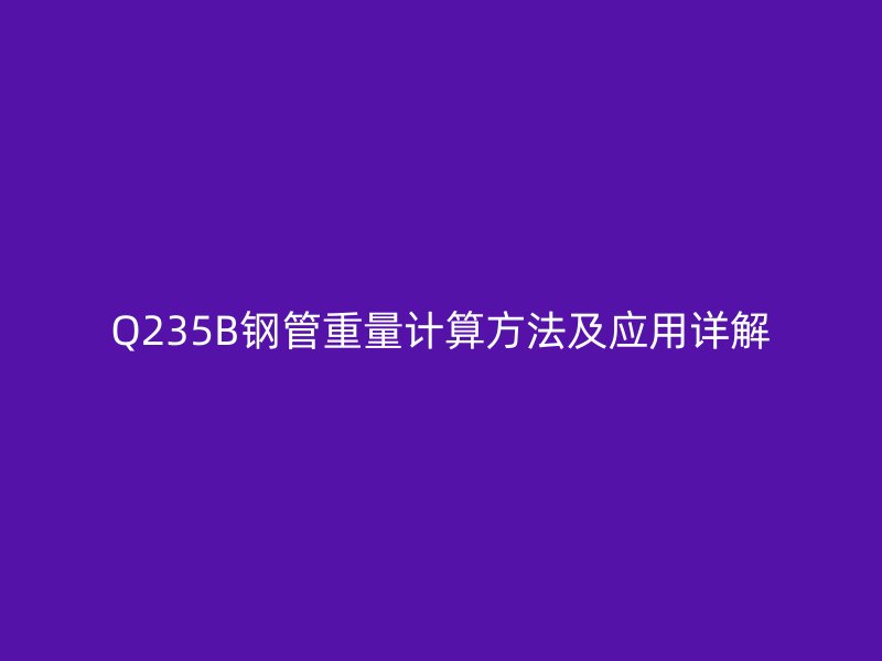 Q235B鋼管重量計算方法及應(yīng)用詳解