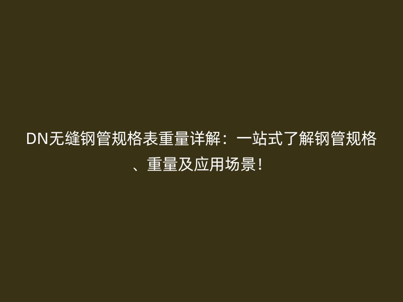 DN無縫鋼管規(guī)格表重量詳解：一站式了解鋼管規(guī)格、重量及應(yīng)用場景！