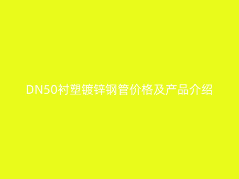 DN50襯塑鍍鋅鋼管價格及產(chǎn)品介紹