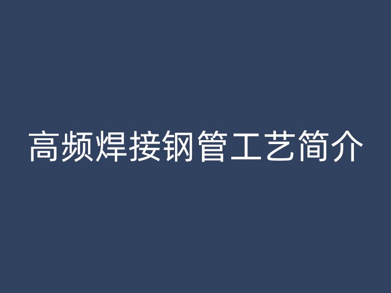 高頻焊接鋼管工藝簡介