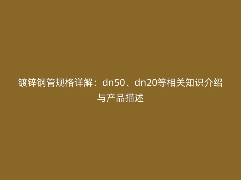 鍍鋅鋼管規(guī)格詳解：dn50、dn20等相關(guān)知識介紹與產(chǎn)品描述