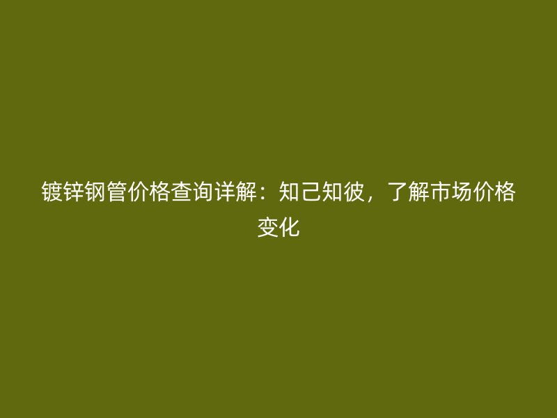 鍍鋅鋼管價(jià)格查詢詳解：知己知彼，了解市場價(jià)格變化