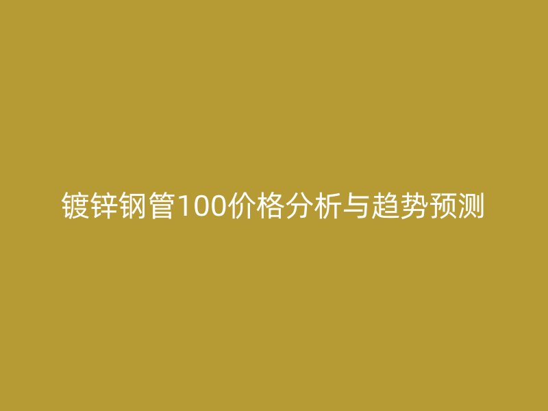 鍍鋅鋼管100價格分析與趨勢預(yù)測