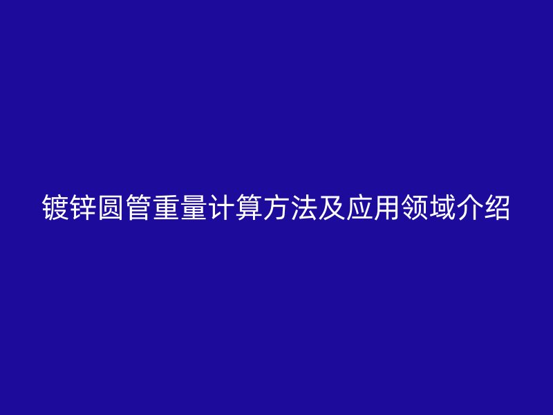 鍍鋅圓管重量計算方法及應用領域介紹