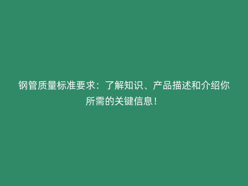 鋼管質(zhì)量標(biāo)準(zhǔn)要求：了解知識(shí)、產(chǎn)品描述和介紹你所需的關(guān)鍵信息！