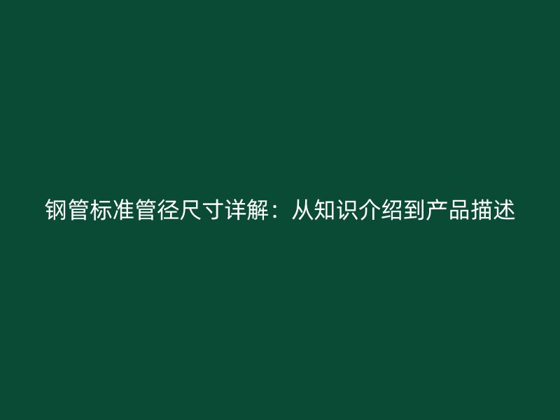 鋼管標準管徑尺寸詳解：從知識介紹到產(chǎn)品描述