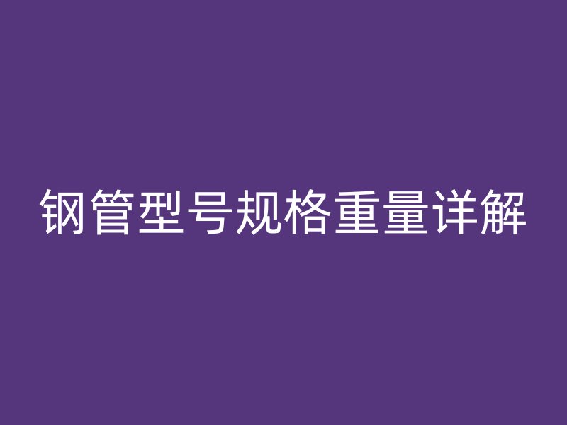 鋼管型號(hào)規(guī)格重量詳解