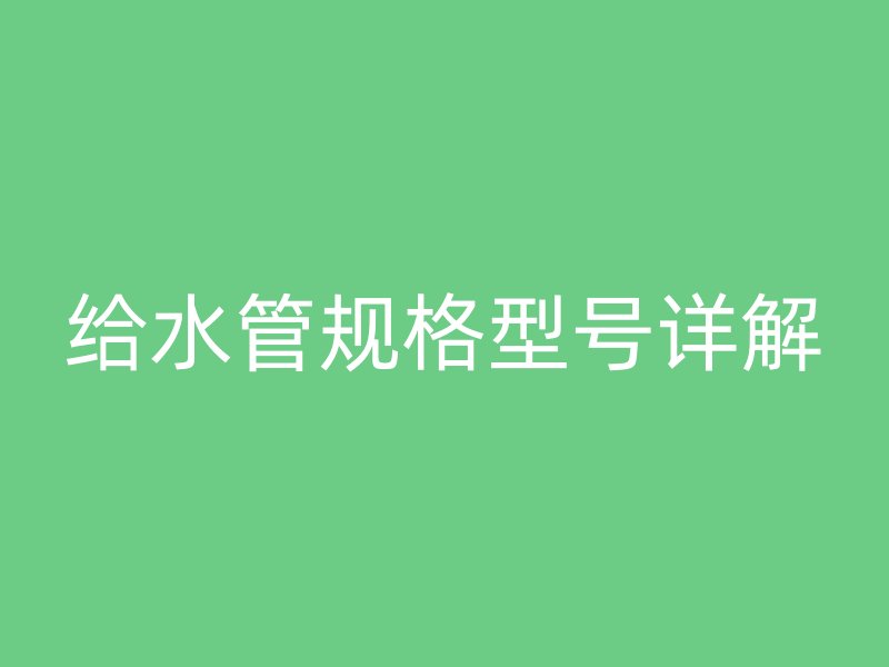 給水管規(guī)格型號(hào)詳解
