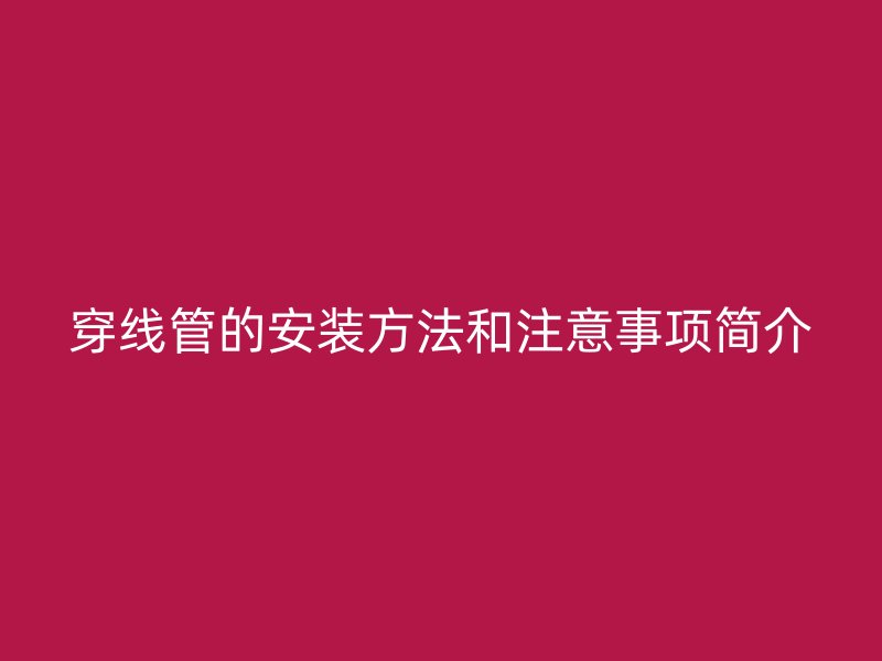 穿線管的安裝方法和注意事項(xiàng)簡介