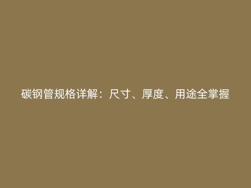 碳鋼管規(guī)格詳解：尺寸、厚度、用途全掌握