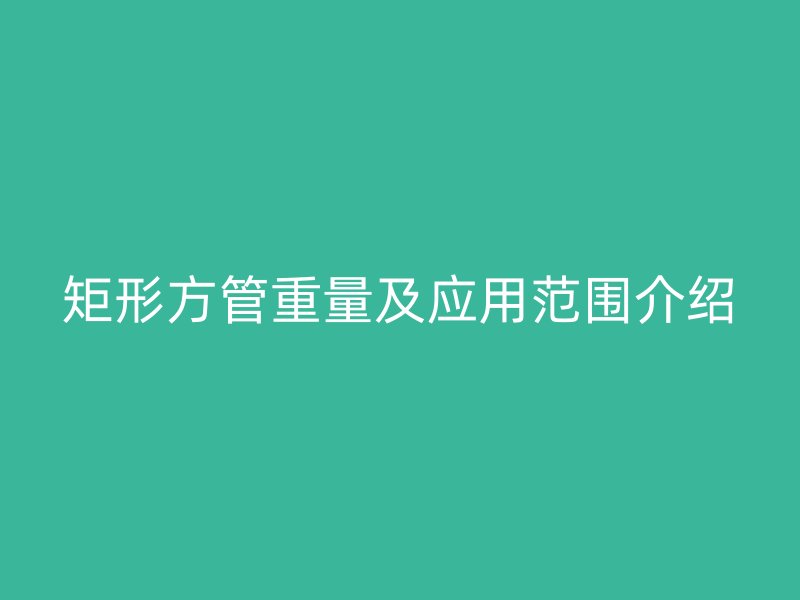 矩形方管重量及應用范圍介紹