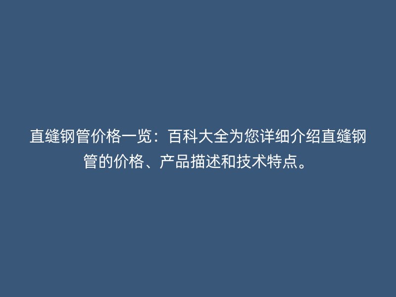 直縫鋼管價格一覽：百科大全為您詳細(xì)介紹直縫鋼管的價格、產(chǎn)品描述和技術(shù)特點(diǎn)。