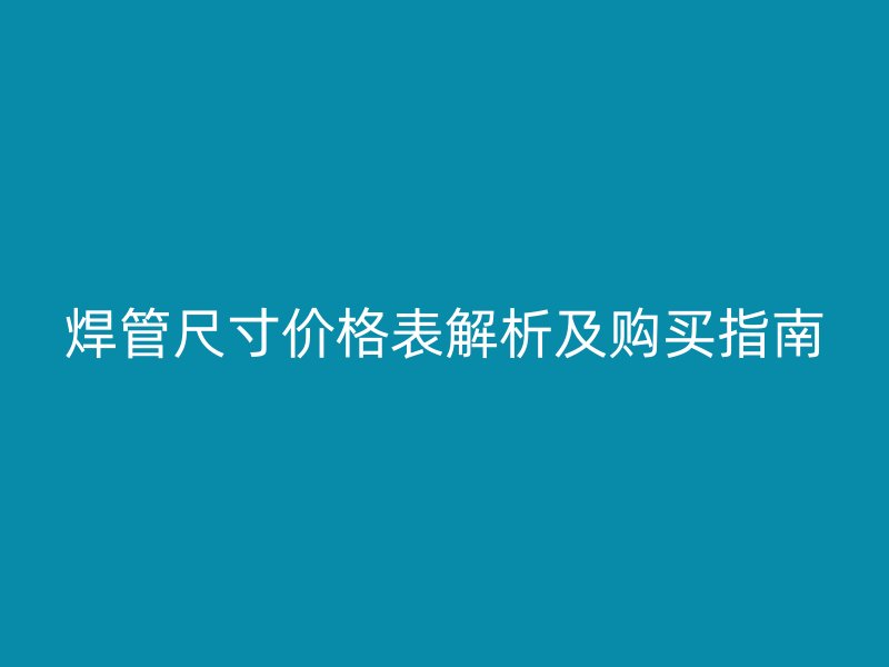 焊管尺寸價格表解析及購買指南