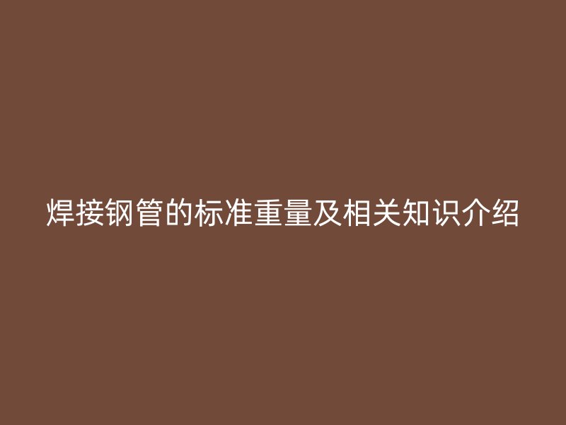 焊接鋼管的標(biāo)準(zhǔn)重量及相關(guān)知識介紹