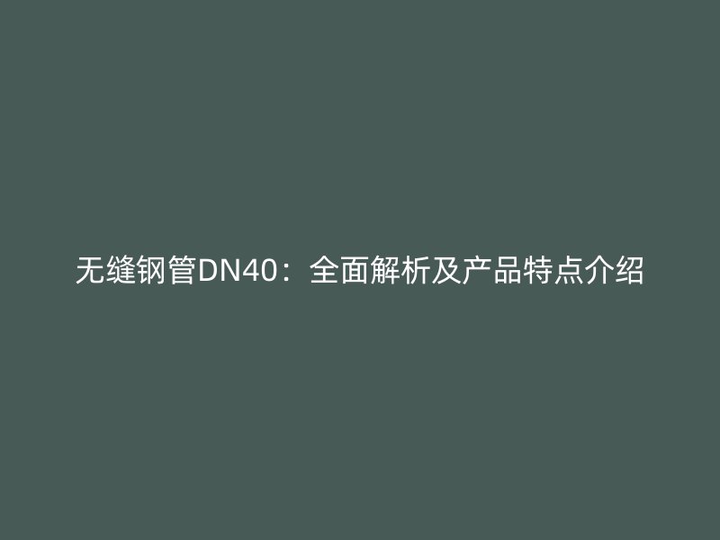 無縫鋼管DN40：全面解析及產(chǎn)品特點(diǎn)介紹