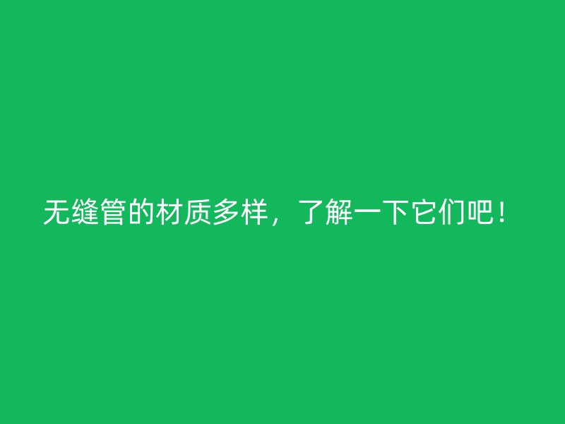 無(wú)縫管的材質(zhì)多樣，了解一下它們吧！