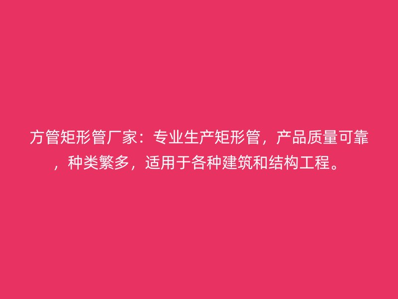 方管矩形管廠家：專業(yè)生產(chǎn)矩形管，產(chǎn)品質(zhì)量可靠，種類(lèi)繁多，適用于各種建筑和結(jié)構(gòu)工程。
