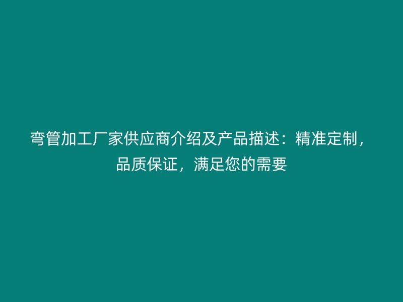 彎管加工廠家供應商介紹及產品描述：精準定制，品質保證，滿足您的需要