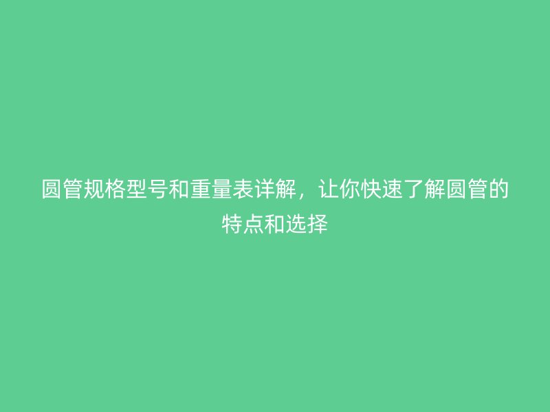 圓管規(guī)格型號(hào)和重量表詳解，讓你快速了解圓管的特點(diǎn)和選擇