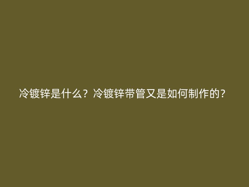 冷鍍鋅是什么？冷鍍鋅帶管又是如何制作的？