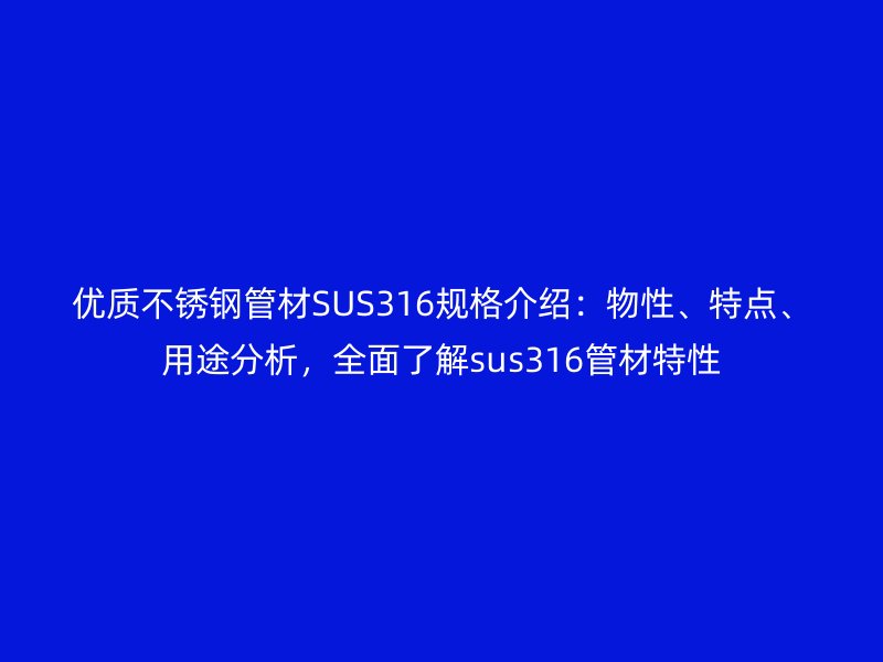 優(yōu)質(zhì)不銹鋼管材SUS316規(guī)格介紹：物性、特點(diǎn)、用途分析，全面了解sus316管材特性