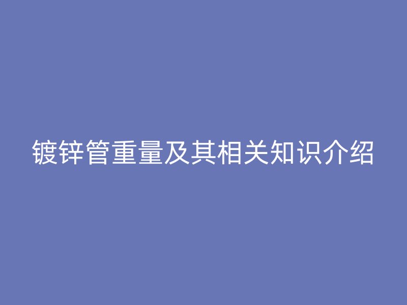 鍍鋅管重量及其相關(guān)知識介紹
