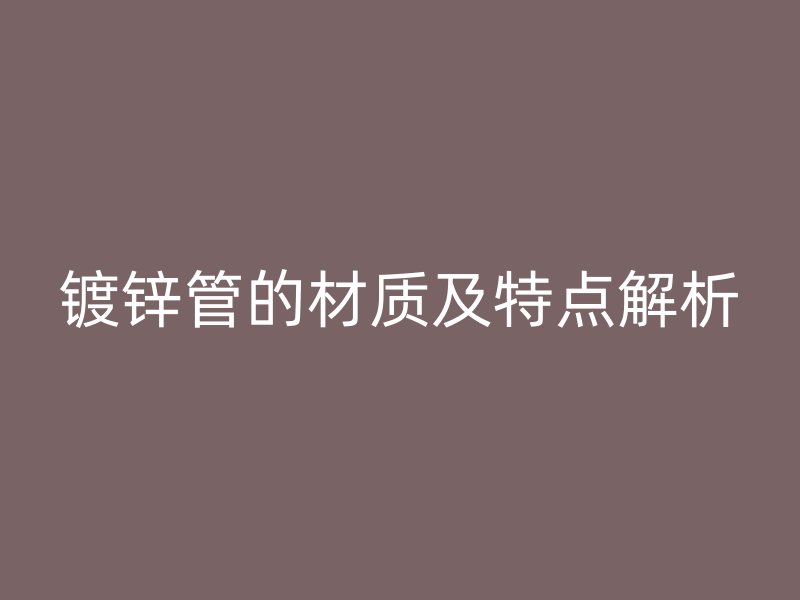 鍍鋅管的材質(zhì)及特點(diǎn)解析