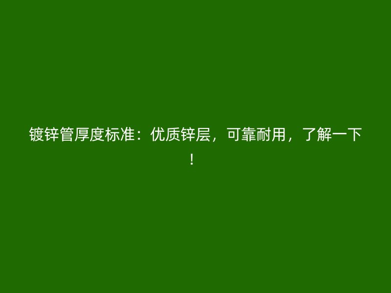 鍍鋅管厚度標(biāo)準(zhǔn)：優(yōu)質(zhì)鋅層，可靠耐用，了解一下！