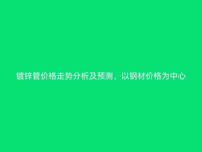 鍍鋅管價格走勢分析及預(yù)測，以鋼材價格為中心