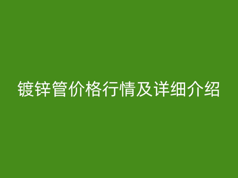 鍍鋅管價格行情及詳細介紹