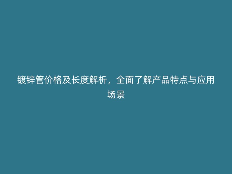 鍍鋅管價(jià)格及長度解析，全面了解產(chǎn)品特點(diǎn)與應(yīng)用場景