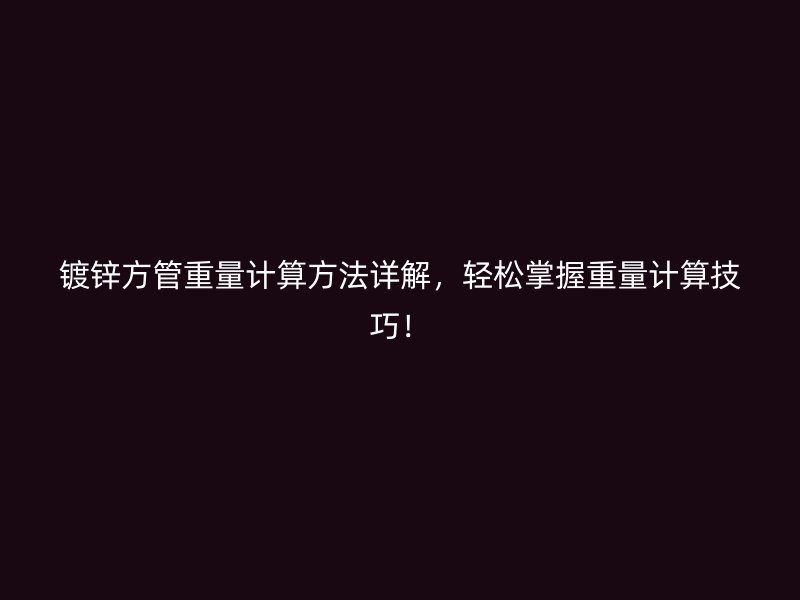 鍍鋅方管重量計算方法詳解，輕松掌握重量計算技巧！
