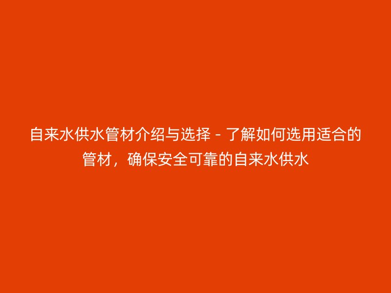 自來水供水管材介紹與選擇 - 了解如何選用適合的管材，確保安全可靠的自來水供水