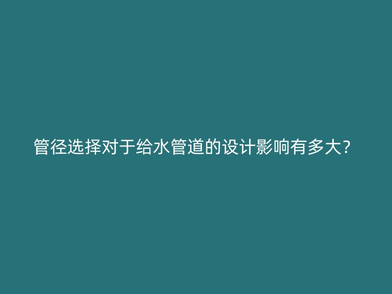 管徑選擇對(duì)于給水管道的設(shè)計(jì)影響有多大？