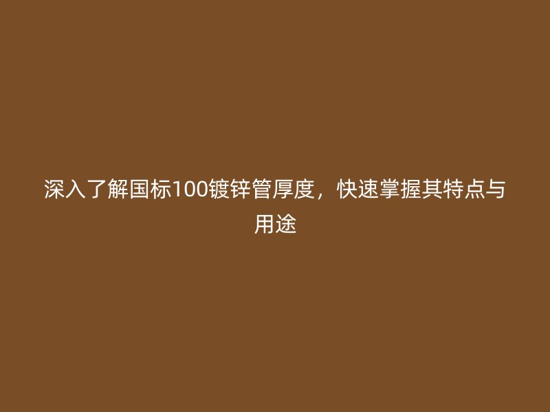 深入了解國標(biāo)100鍍鋅管厚度，快速掌握其特點(diǎn)與用途