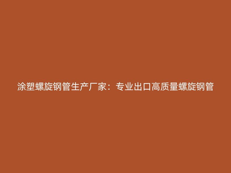涂塑螺旋鋼管生產(chǎn)廠家：專(zhuān)業(yè)出口高質(zhì)量螺旋鋼管