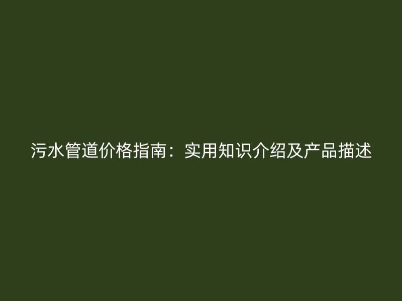 污水管道價(jià)格指南：實(shí)用知識(shí)介紹及產(chǎn)品描述