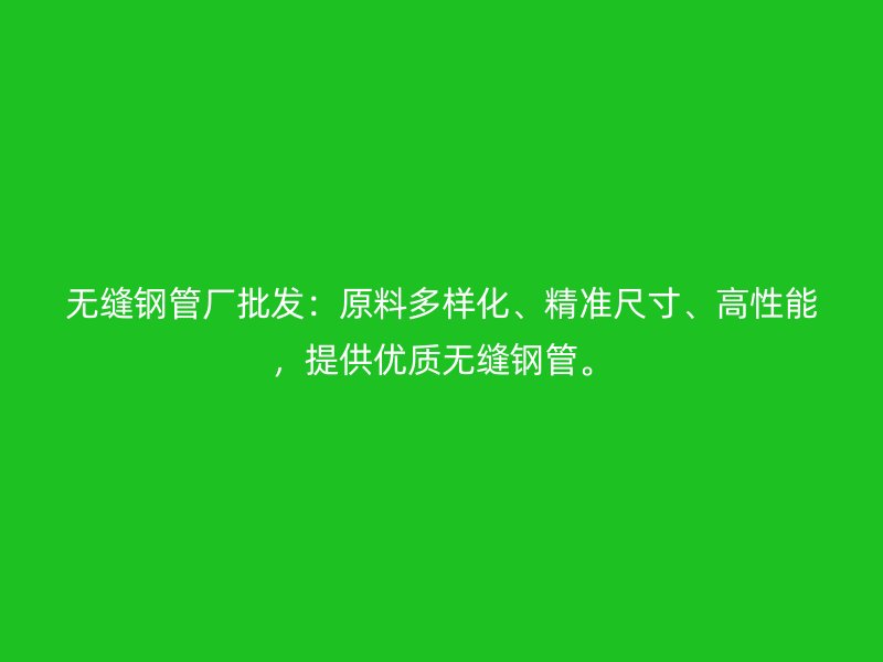 無(wú)縫鋼管廠批發(fā)：原料多樣化、精準(zhǔn)尺寸、高性能，提供優(yōu)質(zhì)無(wú)縫鋼管。