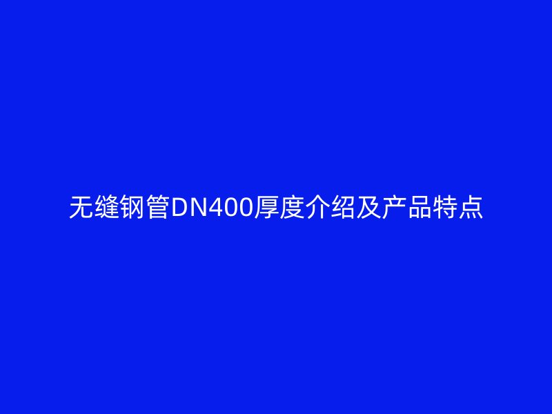 無縫鋼管DN400厚度介紹及產(chǎn)品特點(diǎn)
