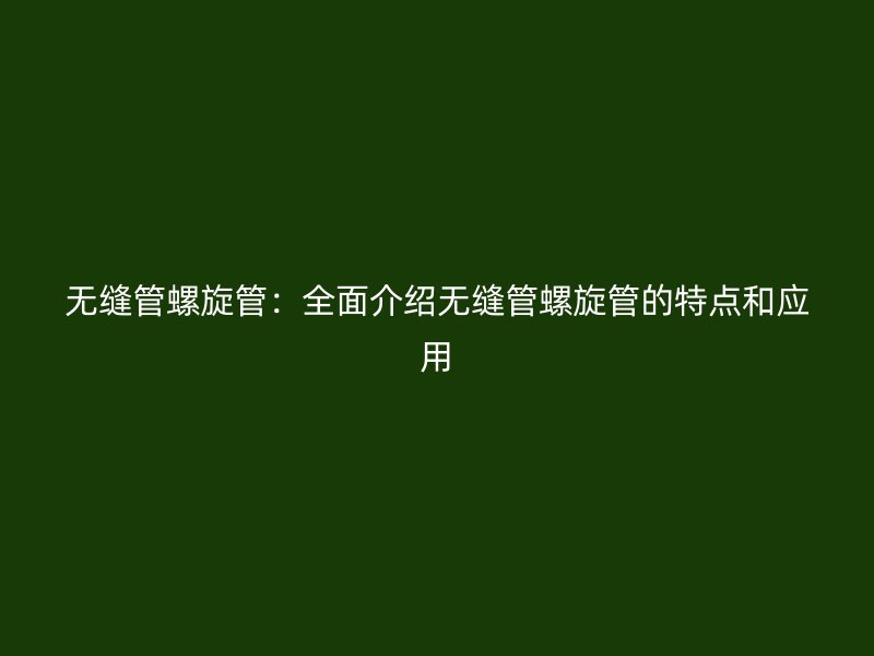無縫管螺旋管：全面介紹無縫管螺旋管的特點(diǎn)和應(yīng)用