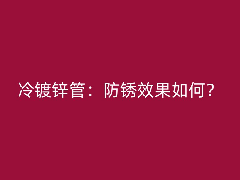冷鍍鋅管：防銹效果如何？