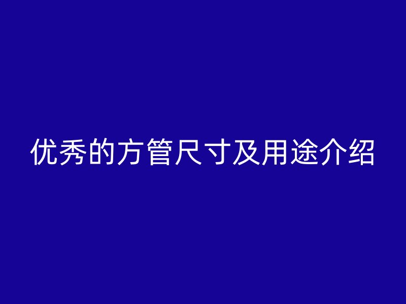優(yōu)秀的方管尺寸及用途介紹