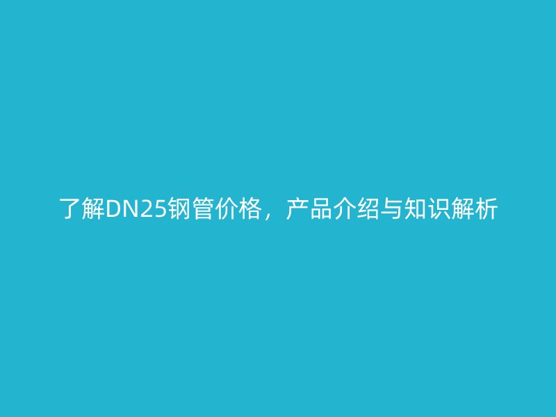 了解DN25鋼管價格，產(chǎn)品介紹與知識解析